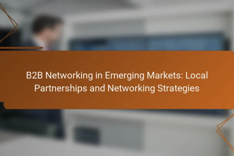 B2B Networking in Emerging Markets: Local Partnerships and Networking Strategies