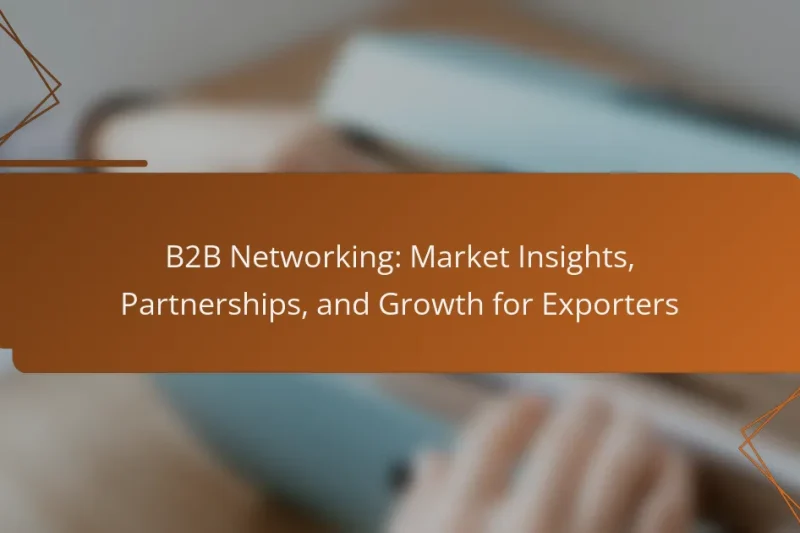 B2B Networking: Market Insights, Partnerships, and Growth for Exporters