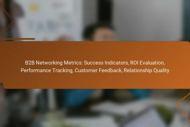 B2B Networking Metrics: Success Indicators, ROI Evaluation, Performance Tracking, Customer Feedback, Relationship Quality