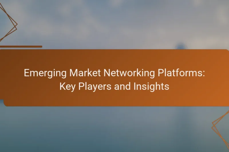 Emerging Market Networking Platforms: Key Players and Insights