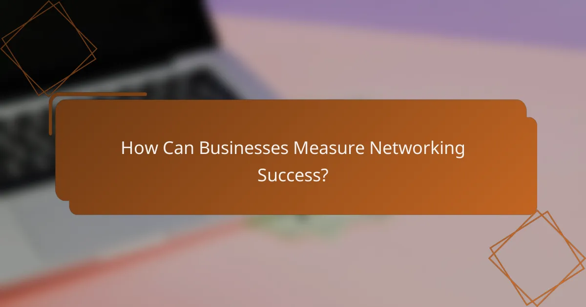 How Can Businesses Measure Networking Success?
