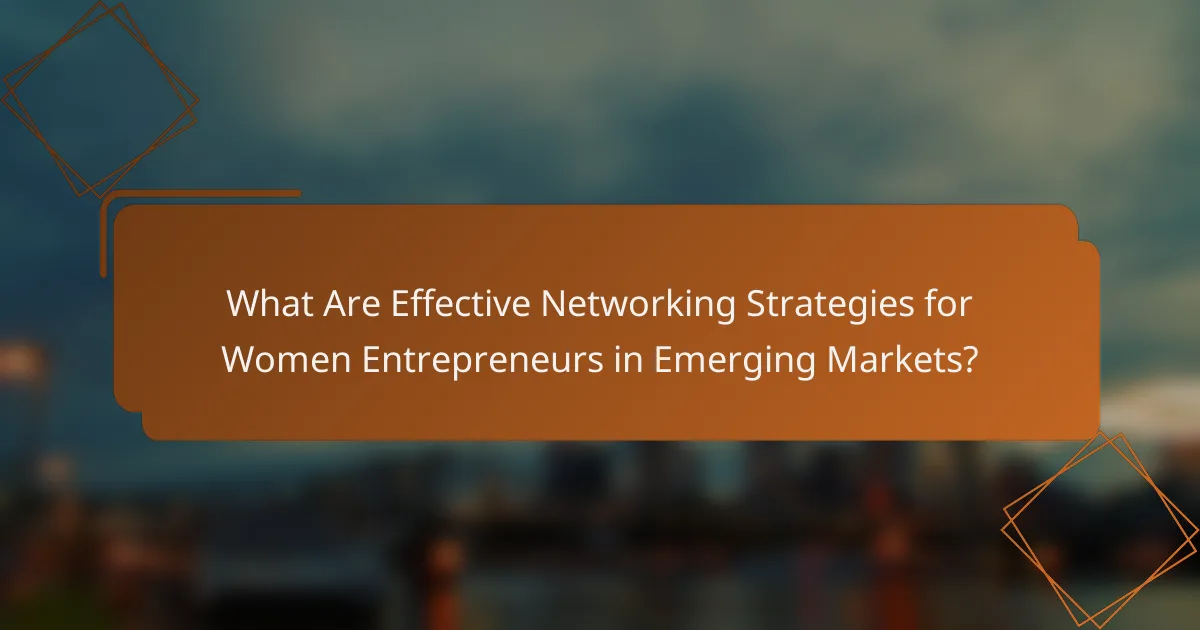 What Are Effective Networking Strategies for Women Entrepreneurs in Emerging Markets?