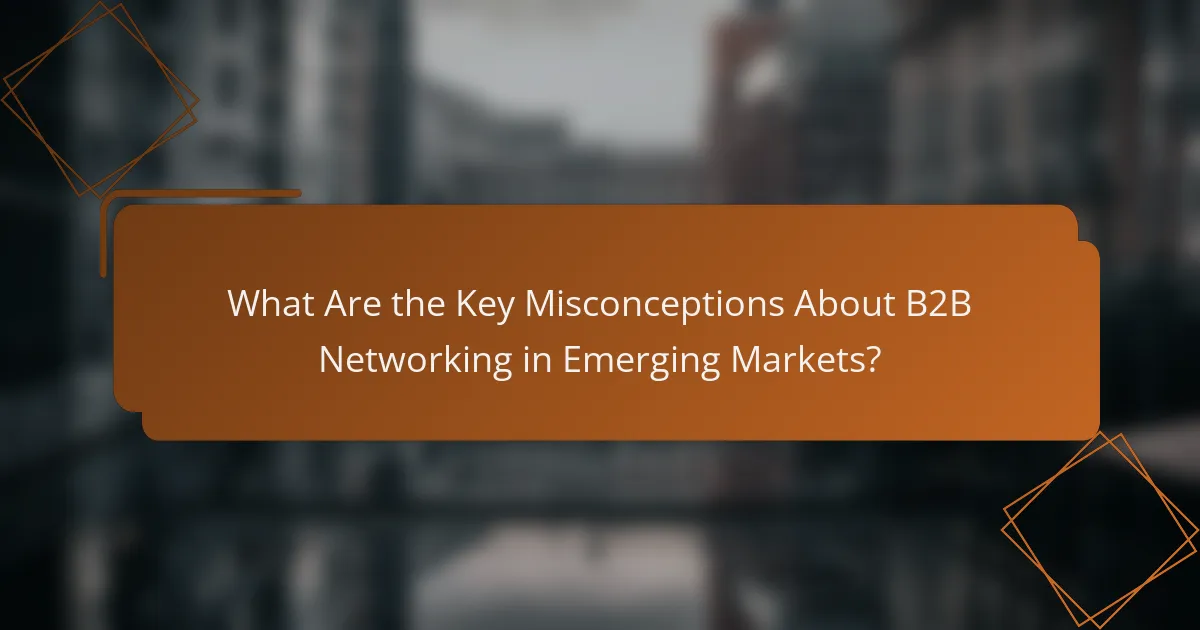 What Are the Key Misconceptions About B2B Networking in Emerging Markets?