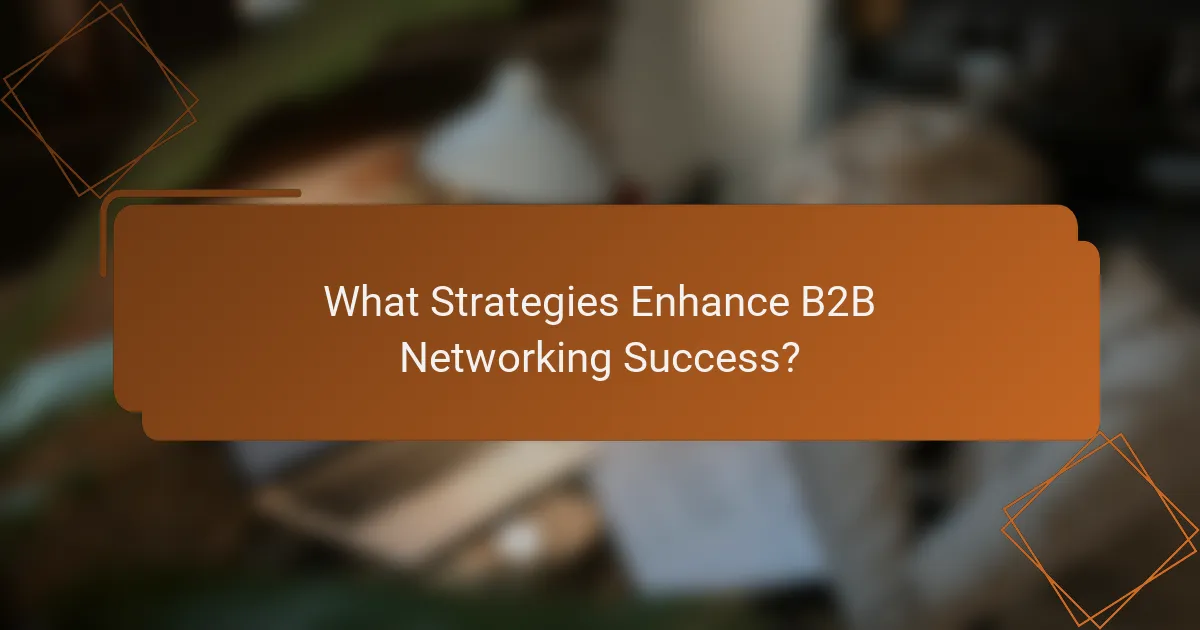 What Strategies Enhance B2B Networking Success?